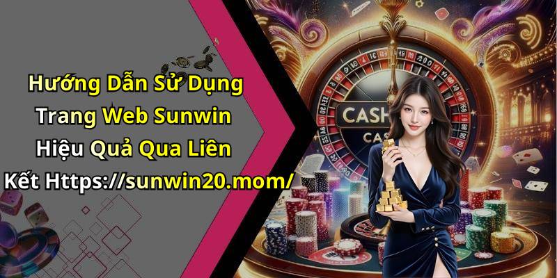 Hướng Dẫn Sử Dụng Trang Web Sunwin Hiệu Quả Qua Liên Kết Https://sunwin20.mom/