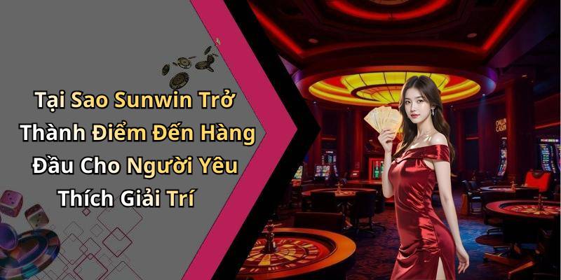 Tại Sao Sunwin Trở Thành Điểm Đến Hàng Đầu Cho Người Yêu Thích Giải Trí