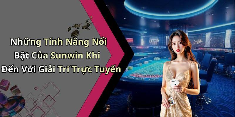 Những Tính Năng Nổi Bật Của Sunwin Khi Đến Với Giải Trí Trực Tuyến