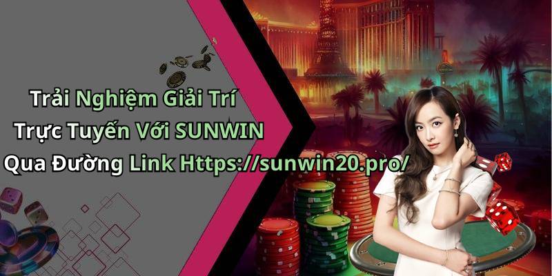 Trải Nghiệm Giải Trí Trực Tuyến Với SUNWIN Qua Đường Link Https://sunwin20.pro/