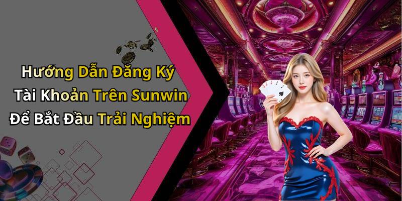 Hướng Dẫn Đăng Ký Tài Khoản Trên Sunwin Để Bắt Đầu Trải Nghiệm