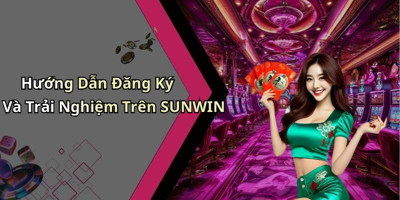 Hướng Dẫn Đăng Ký Và Trải Nghiệm Trên SUNWIN