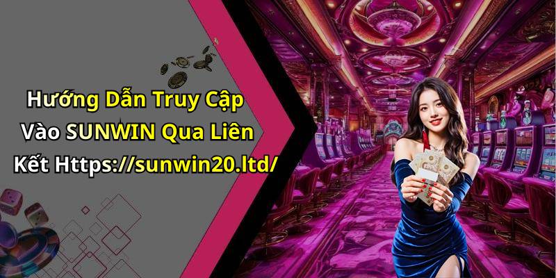 Hướng Dẫn Truy Cập Vào SUNWIN Qua Liên Kết Https://sunwin20.ltd/
