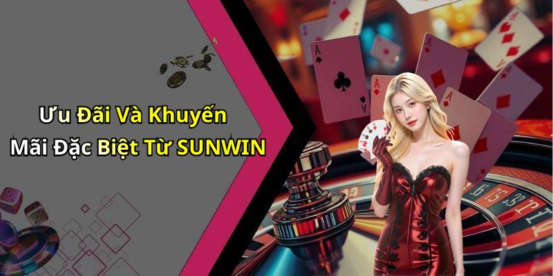 Ưu Đãi Và Khuyến Mãi Đặc Biệt Từ SUNWIN
