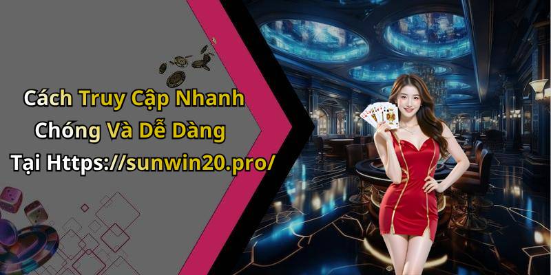 Cách Truy Cập Nhanh Chóng Và Dễ Dàng Tại Https://sunwin20.pro/