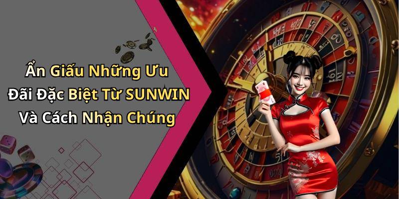 Ẩn Giấu Những Ưu Đãi Đặc Biệt Từ SUNWIN Và Cách Nhận Chúng