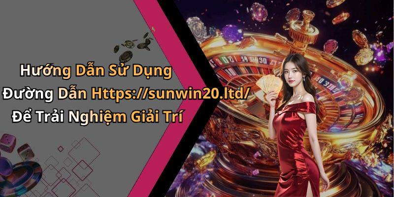 Hướng Dẫn Sử Dụng Đường Dẫn Https://sunwin20.ltd/ Để Trải Nghiệm Giải Trí
