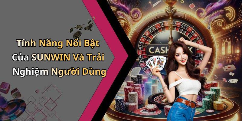 Tính Năng Nổi Bật Của SUNWIN Và Trải Nghiệm Người Dùng