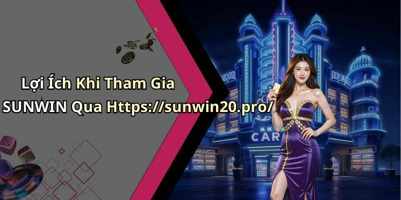 Lợi Ích Khi Tham Gia SUNWIN Qua Https://sunwin20.pro/