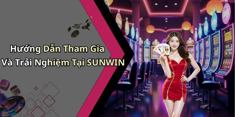 Hướng Dẫn Tham Gia Và Trải Nghiệm Tại SUNWIN