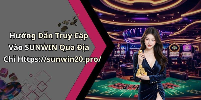 Hướng Dẫn Truy Cập Vào SUNWIN Qua Địa Chỉ Https://sunwin20.pro/