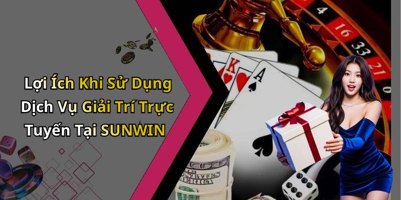 Lợi Ích Khi Sử Dụng Dịch Vụ Giải Trí Trực Tuyến Tại SUNWIN