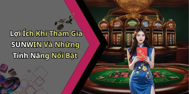 Lợi Ích Khi Tham Gia SUNWIN Và Những Tính Năng Nổi Bật