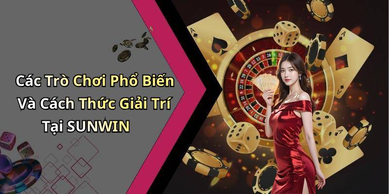 Các Trò Chơi Phổ Biến Và Cách Thức Giải Trí Tại SUNWIN