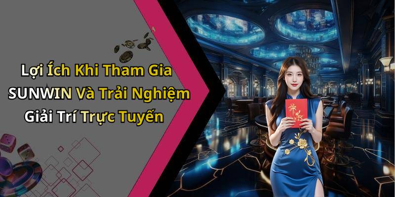 Lợi Ích Khi Tham Gia SUNWIN Và Trải Nghiệm Giải Trí Trực Tuyến