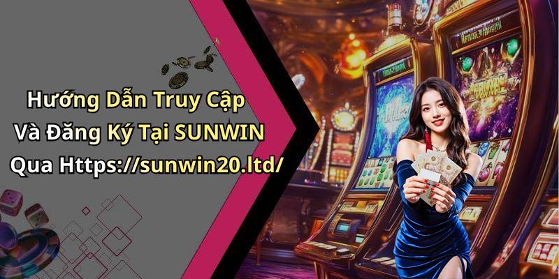 Hướng Dẫn Truy Cập Và Đăng Ký Tại SUNWIN Qua Https://sunwin20.ltd/