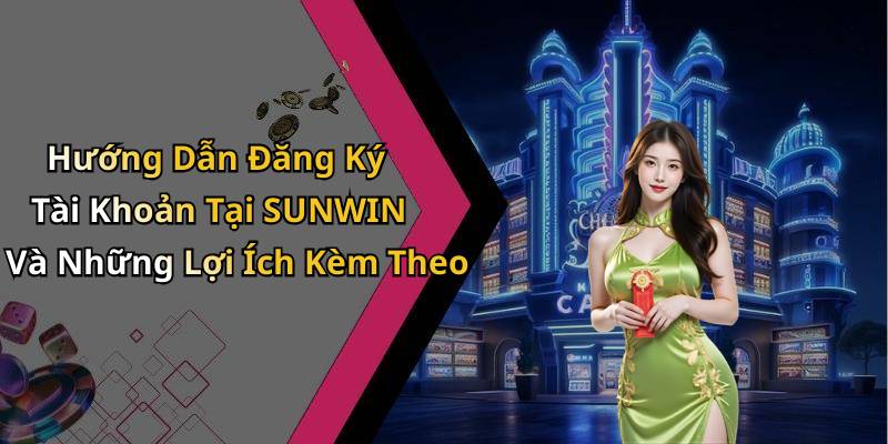 Hướng Dẫn Đăng Ký Tài Khoản Tại SUNWIN Và Những Lợi Ích Kèm Theo