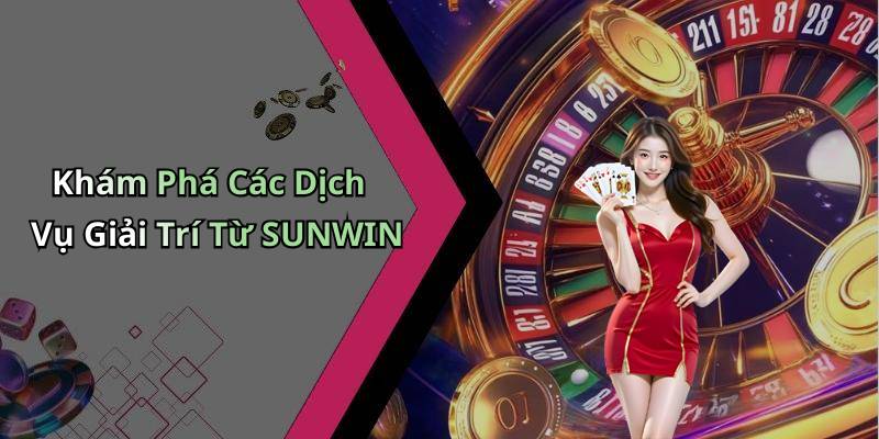 Khám Phá Các Dịch Vụ Giải Trí Từ SUNWIN