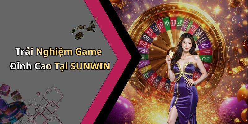 Trải Nghiệm Game Đỉnh Cao Tại SUNWIN