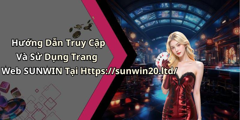 Hướng Dẫn Truy Cập Và Sử Dụng Trang Web SUNWIN Tại Https://sunwin20.ltd/