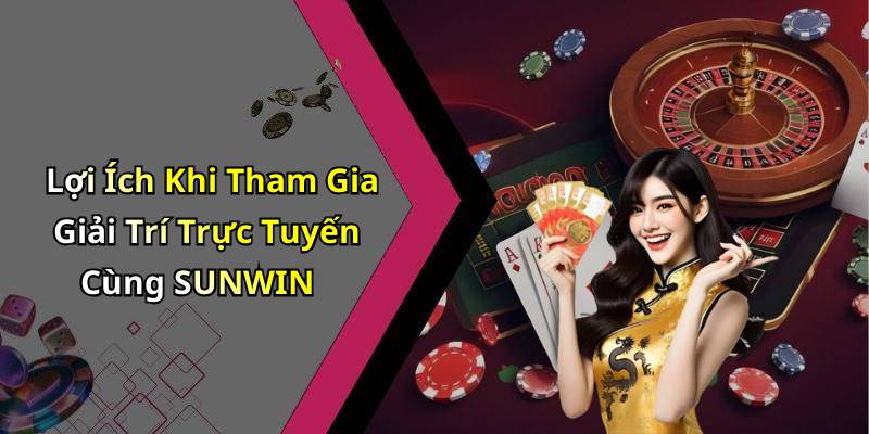 Lợi Ích Khi Tham Gia Giải Trí Trực Tuyến Cùng SUNWIN