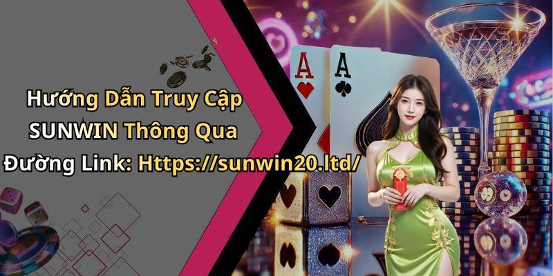 Hướng Dẫn Truy Cập SUNWIN Thông Qua Đường Link: Https://sunwin20.ltd/