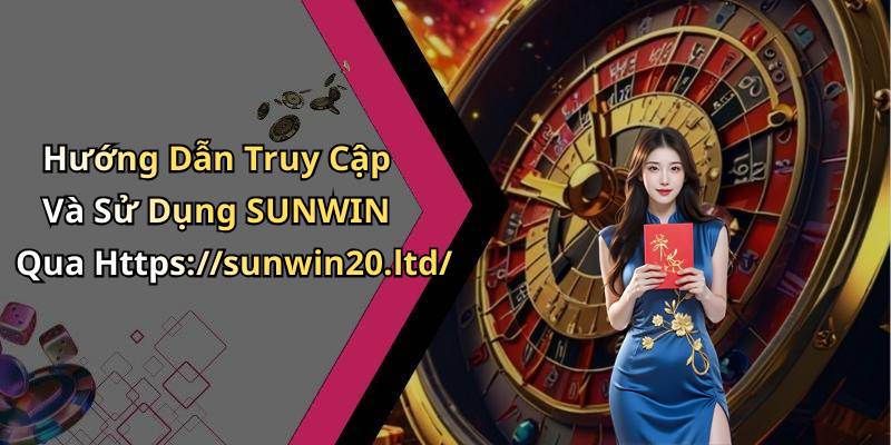 Hướng Dẫn Truy Cập Và Sử Dụng SUNWIN Qua Https://sunwin20.ltd/