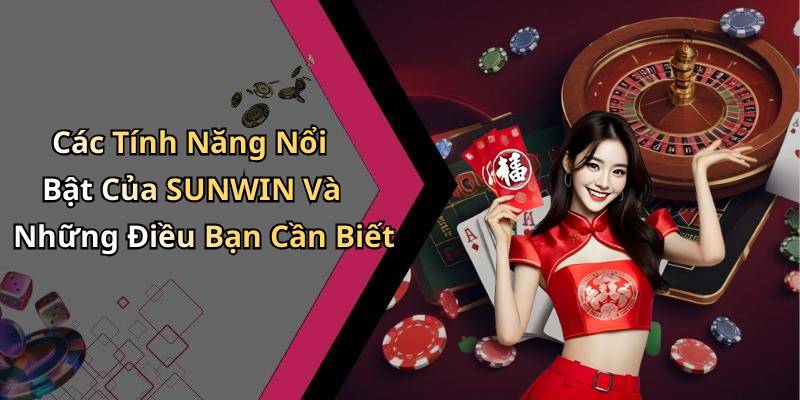 Các Tính Năng Nổi Bật Của SUNWIN Và Những Điều Bạn Cần Biết