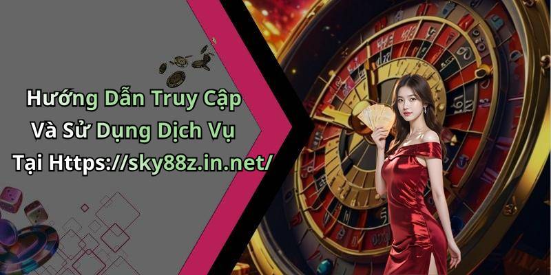 Hướng Dẫn Truy Cập Và Sử Dụng Dịch Vụ Tại Https://sky88z.in.net/