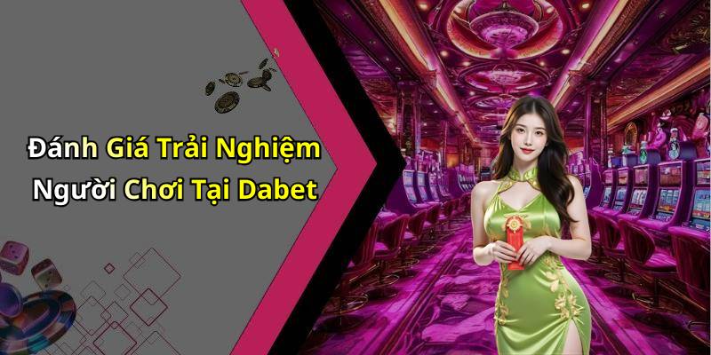 Đánh Giá Trải Nghiệm Người Chơi Tại Dabet
