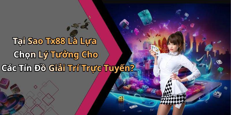 Tại Sao Tx88 Là Lựa Chọn Lý Tưởng Cho Các Tín Đồ Giải Trí Trực Tuyến?