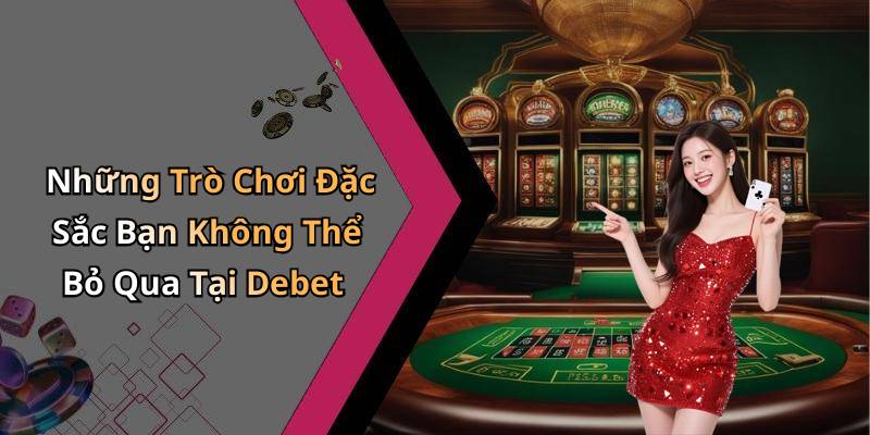 Những Trò Chơi Đặc Sắc Bạn Không Thể Bỏ Qua Tại Debet