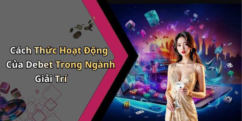Cách Thức Hoạt Động Của Debet Trong Ngành Giải Trí