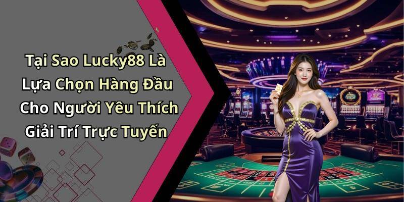 Tại Sao Lucky88 Là Lựa Chọn Hàng Đầu Cho Người Yêu Thích Giải Trí Trực Tuyến