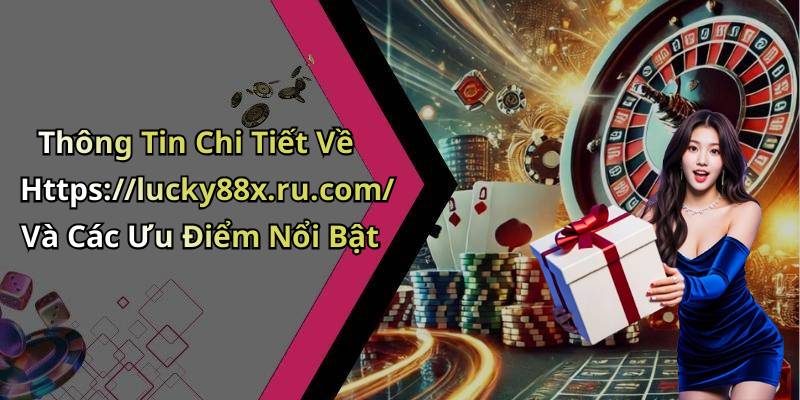 Thông Tin Chi Tiết Về Https://lucky88x.ru.com/ Và Các Ưu Điểm Nổi Bật