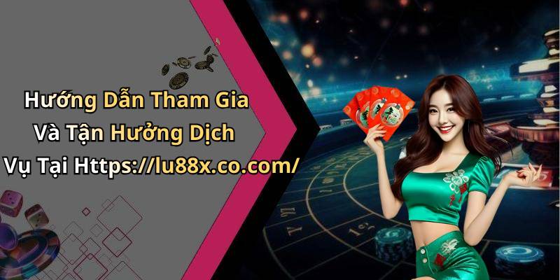 Hướng Dẫn Tham Gia Và Tận Hưởng Dịch Vụ Tại Https://lu88x.co.com/