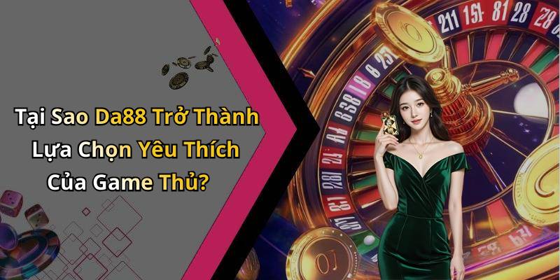 Tại Sao Da88 Trở Thành Lựa Chọn Yêu Thích Của Game Thủ?