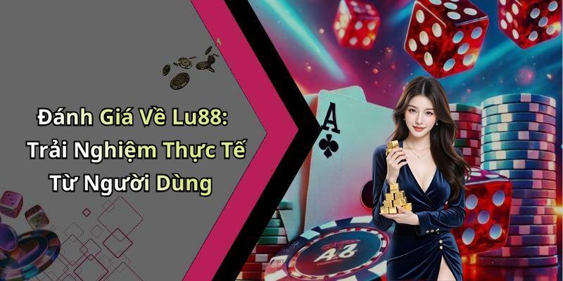 Đánh Giá Về Lu88: Trải Nghiệm Thực Tế Từ Người Dùng