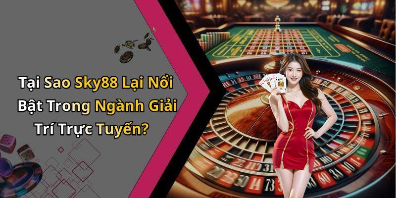Tại Sao Sky88 Lại Nổi Bật Trong Ngành Giải Trí Trực Tuyến?