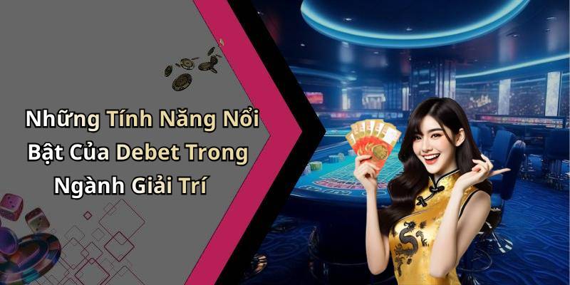 Những Tính Năng Nổi Bật Của Debet Trong Ngành Giải Trí