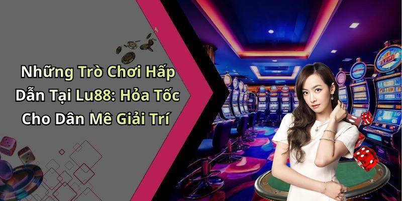 Những Trò Chơi Hấp Dẫn Tại Lu88: Hỏa Tốc Cho Dân Mê Giải Trí