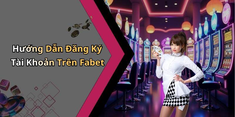 Hướng Dẫn Đăng Ký Tài Khoản Trên Fabet