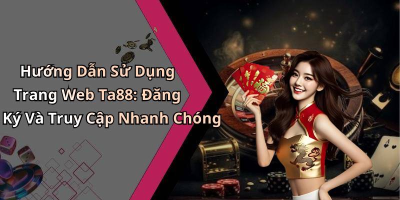Hướng Dẫn Sử Dụng Trang Web Ta88: Đăng Ký Và Truy Cập Nhanh Chóng
