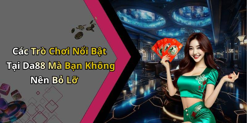 Các Trò Chơi Nổi Bật Tại Da88 Mà Bạn Không Nên Bỏ Lỡ