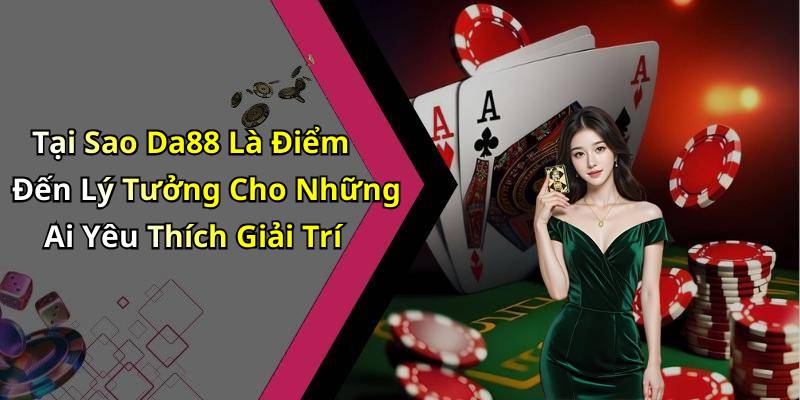 Tại Sao Da88 Là Điểm Đến Lý Tưởng Cho Những Ai Yêu Thích Giải Trí