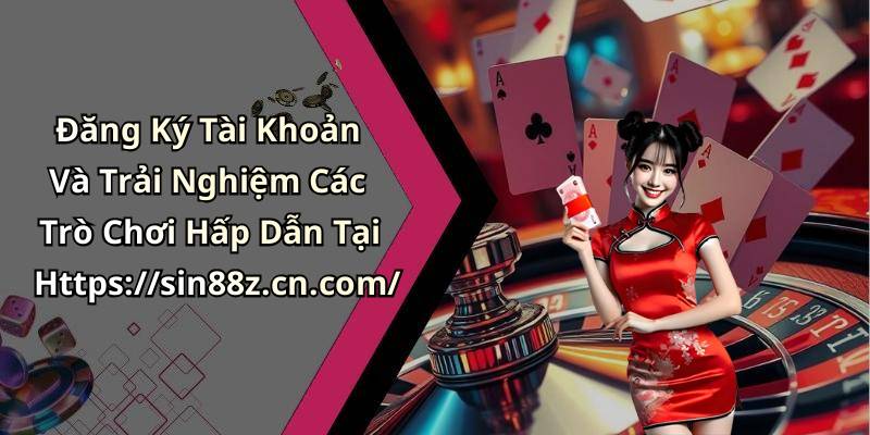 Đăng Ký Tài Khoản Và Trải Nghiệm Các Trò Chơi Hấp Dẫn Tại Https://sin88z.cn.com/