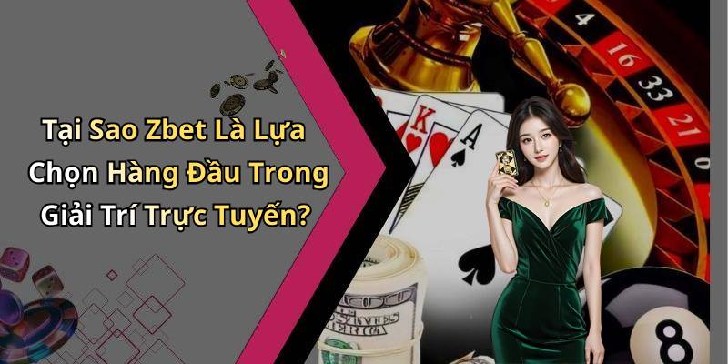 Tại Sao Zbet Là Lựa Chọn Hàng Đầu Trong Giải Trí Trực Tuyến?