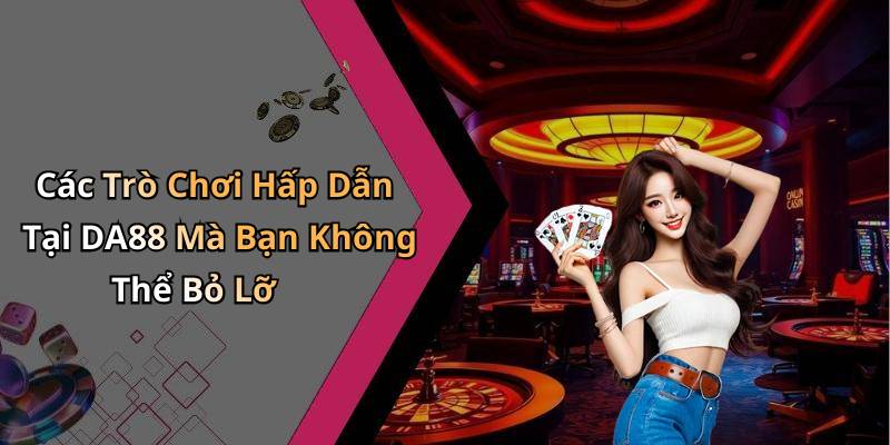 Các Trò Chơi Hấp Dẫn Tại DA88 Mà Bạn Không Thể Bỏ Lỡ