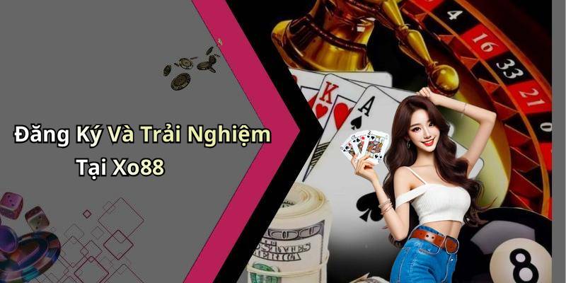 Đăng Ký Và Trải Nghiệm Tại Xo88