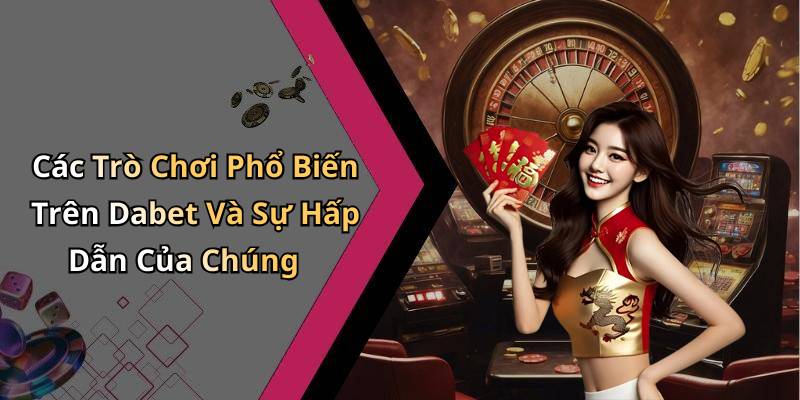 Các Trò Chơi Phổ Biến Trên Dabet Và Sự Hấp Dẫn Của Chúng